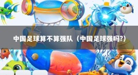 中国足球算不算强队（中国足球强吗?）
