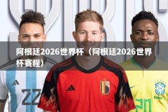 阿根廷2026世界杯（阿根廷2026世界杯赛程）