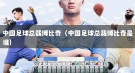 中国足球总裁博比奇（中国足球总裁博比奇是谁）