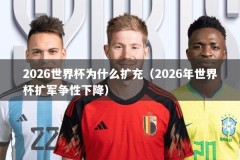 2026世界杯为什么扩充（2026年世界杯扩军争性下降）
