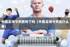中国足球今天胜利了吗（中国足球今天出什么事）