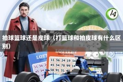 拍球篮球还是皮球（打篮球和拍皮球有什么区别）