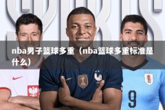 nba男子篮球多重（nba篮球多重标准是什么）