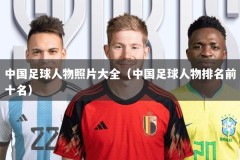 中国足球人物照片大全（中国足球人物排名前十名）