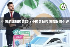 中国足球和国青联（中国足球和国青联哪个好）