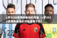 c罗2026世界杯参加的可能（c罗2026世界杯参加的可能是哪个队）
