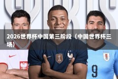 2026世界杯中国第三阶段（中国世界杯三场）