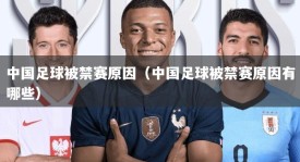 中国足球被禁赛原因（中国足球被禁赛原因有哪些）