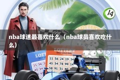 nba球迷最喜欢什么（nba球员喜欢吃什么）