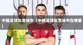 中国足球批发城市（中国足球批发城市在哪里）