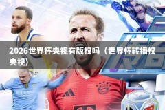 2026世界杯央视有版权吗（世界杯转播权央视）