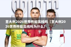 意大利2026世界杯能出线吗（意大利2026世界杯能出线吗为什么）