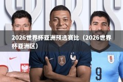 2026世界杯亚洲预选赛比（2026世界杯亚洲区）