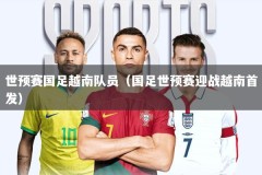 世预赛国足越南队员（国足世预赛迎战越南首发）