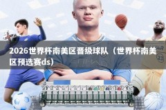 2026世界杯南美区晋级球队（世界杯南美区预选赛ds）