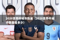 2026世界杯城市数量（2026世界杯城市数量是多少）