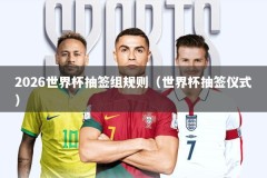 2026世界杯抽签组规则（世界杯抽签仪式）