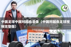 中国足球中国对越南录像（中国对越南足球视频完整版）