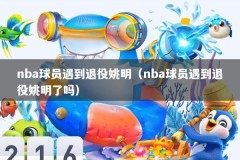 nba球员遇到退役姚明（nba球员遇到退役姚明了吗）