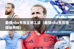 最强nba韦伯王朝工资（最强nba韦伯值得培养吗）
