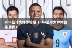 nba篮球大师体验服（nba篮球大师体验服官网）