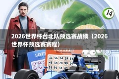 2026世界杯台北队预选赛战绩（2026世界杯预选赛赛程）