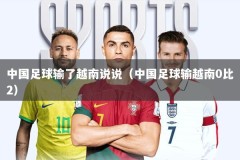 中国足球输了越南说说（中国足球输越南0比2）