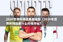 2026世界杯预选赛晋级后（2026年世界杯预选赛什么时候开始）