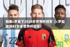 如果c罗拿下2026年世界杯冠军（c罗能踢到41岁拿世界杯冠军）