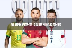 篮球框的制作（篮球框简易制作）