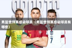 男篮世预赛感染球员（男篮世预赛感染球员有哪些）