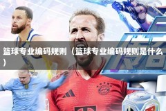 篮球专业编码规则（篮球专业编码规则是什么）