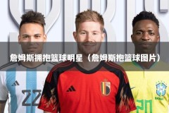 詹姆斯拥抱篮球明星（詹姆斯抱篮球图片）