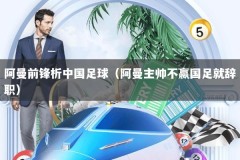 阿曼前锋析中国足球（阿曼主帅不赢国足就辞职）
