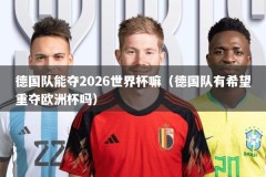 德国队能夺2026世界杯嘛（德国队有希望重夺欧洲杯吗）