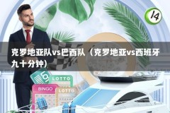 克罗地亚队vs巴西队（克罗地亚vs西班牙九十分钟）