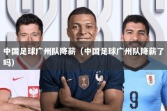 中国足球广州队降薪（中国足球广州队降薪了吗）