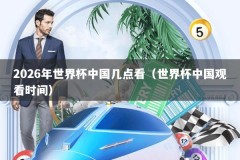 2026年世界杯中国几点看（世界杯中国观看时间）