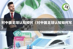 对中国足球认知如何（对中国足球认知如何写）