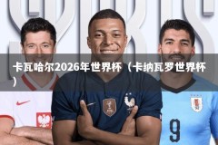 卡瓦哈尔2026年世界杯（卡纳瓦罗世界杯）