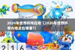 2026年世界杯所在地（2026年世界杯举办地点在哪里?）