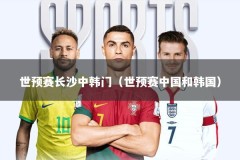 世预赛长沙中韩门（世预赛中国和韩国）