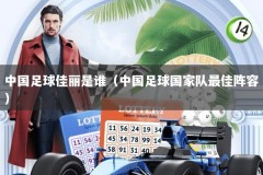 中国足球佳丽是谁（中国足球国家队最佳阵容）