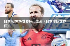 日本队2026世界杯门怎么（日本球队世界杯）