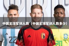 中国足球军训人数（中国足球军训人数多少）