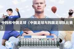 中韩和中国足球（中国足球与韩国足球队比赛）