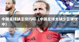 中国足球缺乏技巧吗（中国足球太缺少在硬仗中）