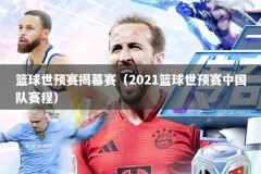 篮球世预赛揭幕赛（2021篮球世预赛中国队赛程）