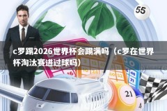 c罗踢2026世界杯会踢满吗（c罗在世界杯淘汰赛进过球吗）