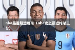 nba最近超远绝杀（nba史上最远绝杀三分）